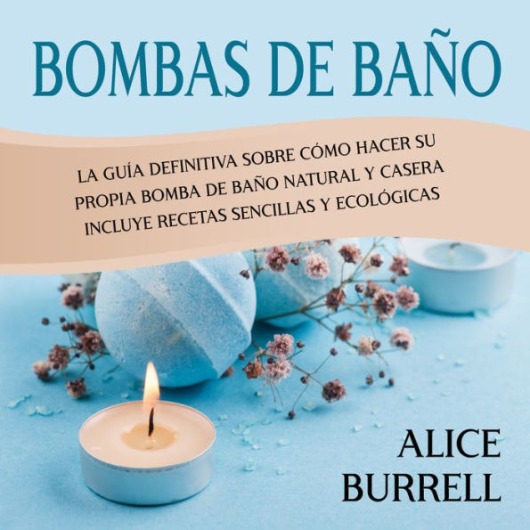 Bombas de baño: La guía definitiva sobre cómo hacer su propia bomba de baño natural y casera Incluye recetas sencillas y ecológicas