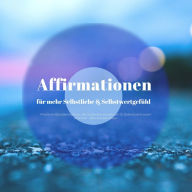 Affirmationen für mehr Selbstliebe & ein besseres Selbstwertgefühl: Positive Glaubenssätze, die dein Selbstbewusstsein & Selbstvertrauen stärken und alte Blockaden lösen