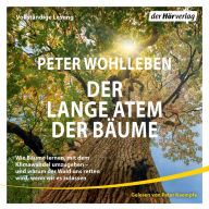 Der lange Atem der Bäume: Wie Bäume lernen, mit dem Klimawandel umzugehen - und warum der Wald uns retten wird, wenn wir es zulassen