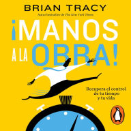 ¡Manos a la obra!: Recupera el control de tu tiempo y tu vida