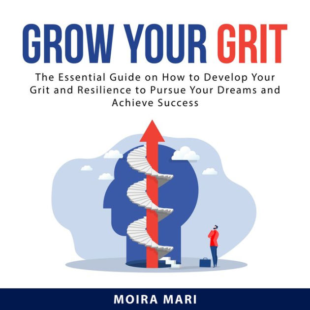 Grow Your Grit The Essential Guide on How to Develop Your Grit and
