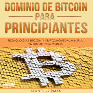 Dominio de Bitcoin Para Principiantes: Tecnologías Bitcoin y Criptomoneda, Minería, Inversión y Comercio