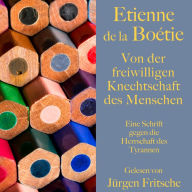 Étienne de la Boétie: Von der freiwilligen Knechtschaft des Menschen: Eine Schrift gegen die Herrschaft des Tyrannen. Ungekürzt gelesen