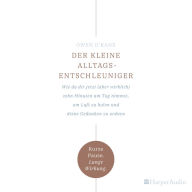 Der kleine Alltagsentschleuniger (ungekürzt): Wie du dir jetzt (aber wirklich) zehn Minuten am Tag nimmst, um Luft zu holen und deine Gedanken zu ordnen