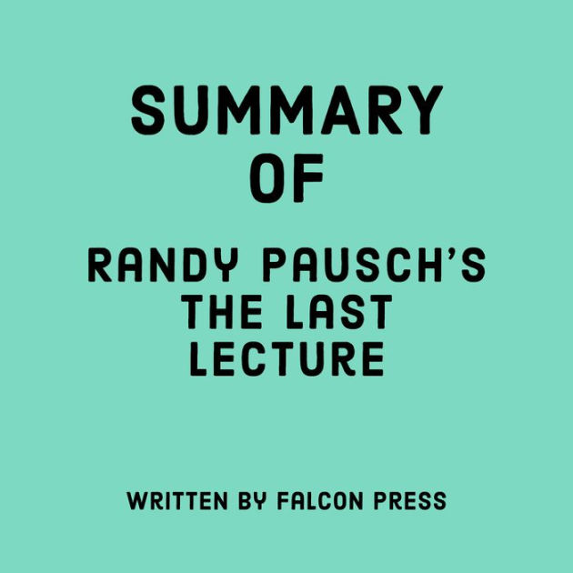 The Last Lecture By Randy Pausch Summary Summary of Randy Pausch's The Last Lecture by Falcon Press, Tabitha