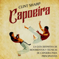 Capoeira: La guía definitiva de movimientos y técnicas de capoeira para principiantes