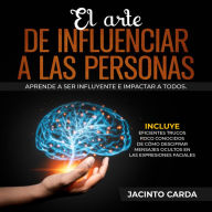 El arte de influenciar a las personas: Aprende a ser influyente e impactar a todos. Incluye eficientes trucos poco conocidos de cómo descifrar mensajes ocultos en las expresiones faciales