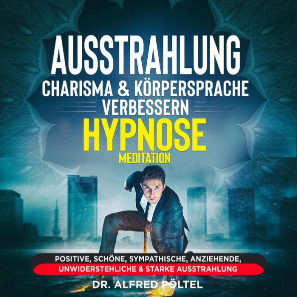 Ausstrahlung, Charisma & Körpersprache verbessern - Hypnose / Meditation: Positive, schöne, sympathische, anziehende, unwiderstehliche & starke Ausstrahlung