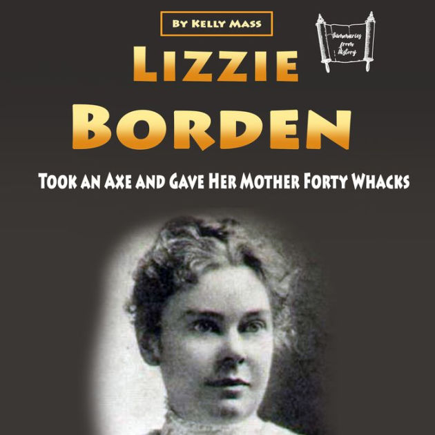 Lizzie Borden: Took An Axe And Gave Her Mother Forty Whacks By Kelly ...