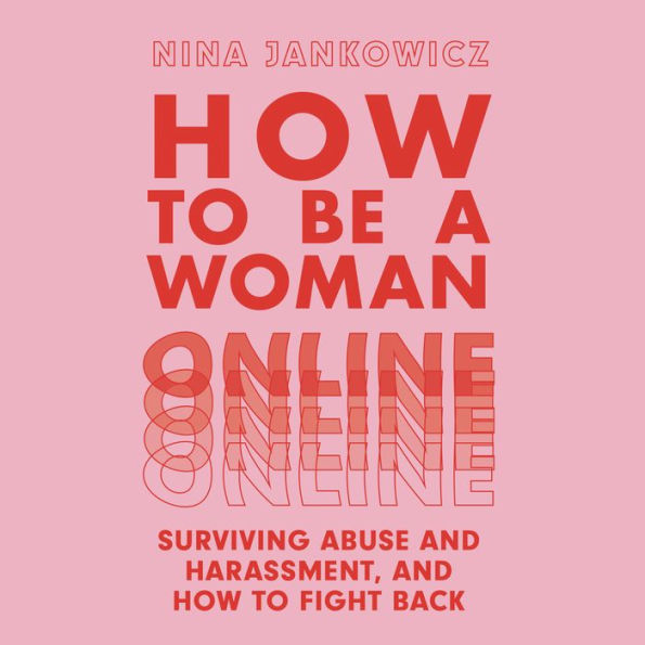 How to Be a Woman Online: Surviving Abuse and Harassment, and How to Fight Back