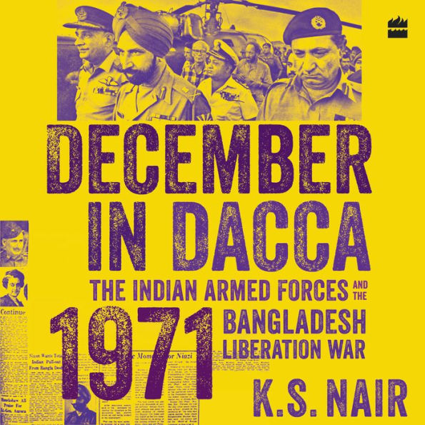 December in Dacca: The Indian Armed Forces and the 1971 Bangladesh Liberation War - The Forgotten Heroes of the 1971 Bangladesh War