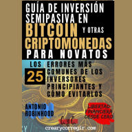 Guía de inversión semipasiva en bitcoin y otras criptomonedas para novatos: Los 25 errores más comunes de los inversores principiantes y cómo evitarlos (Libertad Financiera Desde Cero)