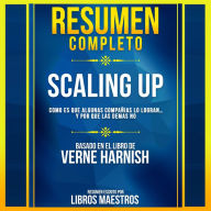 Resumen Completo Scaling Up: Como Es Que Algunas Compañias Lo Logran¿ Y Por Que Las Demas No - Basado En El Libro De Verne Harnish (Abridged)