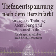 Tiefenentspannung nach dem Herzinfarkt - Autogenes Training, Atemübung und Herzmeditation für ein gesundes Leben nach einem Infarkt: Entspannung & Meditation