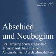 Abschied und Neubeginn - Bei Trennung bewusst Abschied nehmen: Anleitung zu einem Abschiedsritual, Abschiedsmeditation: Begleitung: Abschied Nehmen / Abschiedspapier