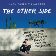 The Other Side: Stories of Central American Teen Refugees Who Dream of Crossing the Border