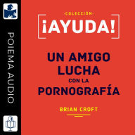 ¡Ayuda! un amigo lucha con la pornografía