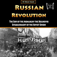 Russian Revolution: The End of the Monarchy the Bolshevik Establishment of the Soviet Union