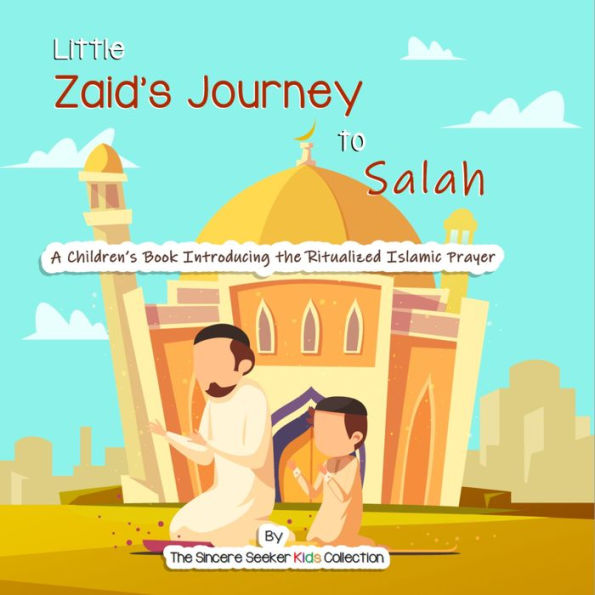 Little Zaid's Journey to Salah: A Children's Book Introducing the Ritualized Islamic Prayer