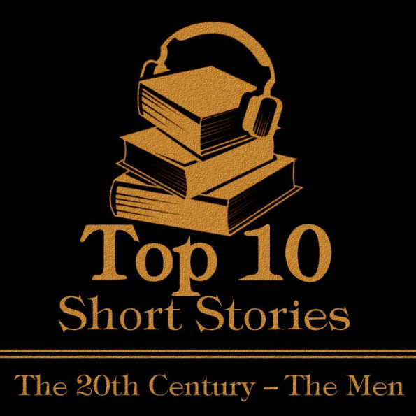 The Top 10 Short Stories - The 20th Century - The Men: The top ten Short Stories of the 20th Century written by male authors