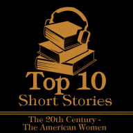 Top 10 Short Stories, The - The 20th Century - The American Women: The top ten Short Stories of the 20th Century written by American women