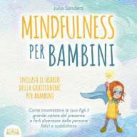 Mindfulness per bambini: Come trasmette ai tuoi bambini il grande valore del presente e farli diventare delle persone felici e contente - incluso il diario della gratitudine per bambini