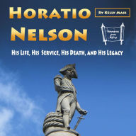 Horatio Nelson: His Life, His Service, His Death, and His Legacy