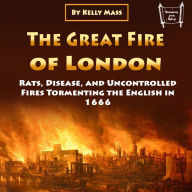 The Great Fire of London: Rats, Disease, and Uncontrolled Fires Tormenting the English in 1666