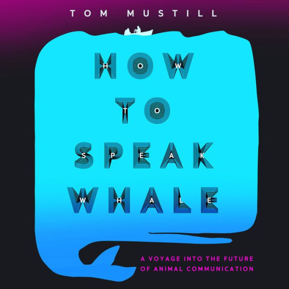 How to Speak Whale: A Voyage into the Future of Animal Communication