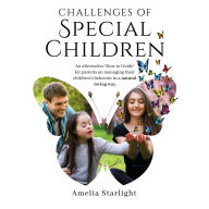 Challenges of Special Children: An Alternative “How To” Guide for Parents on Managing Their Child's Behavior in a Natural, Loving Way