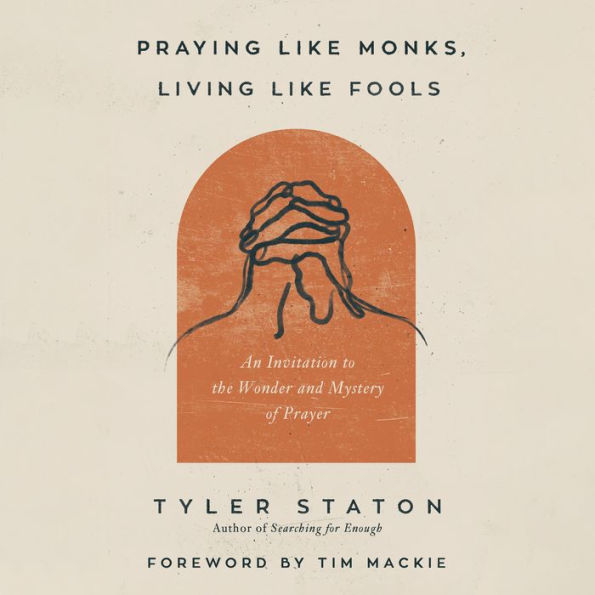 Praying Like Monks, Living Like Fools: An Invitation to the Wonder and Mystery of Prayer