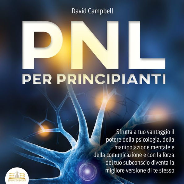 PNL PER PRINCIPIANTI: Sfrutta a tuo vantaggio il potere della psicologia, della manipolazione mentale e della comunicazione e con la forza del tuo subconscio diventa la migliore versione di te stesso