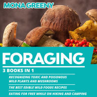 Foraging: 3 books in 1 : Recognizing Toxic and Poisonous Wild Plants and Mushrooms + The Best Edible Wild Foods Recipes + Eating for Free while on Hiking and Camping