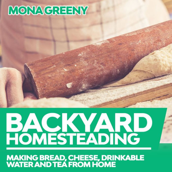 Backyard Homesteading: Making Bread, Cheese, Drinkable Water and Tea from Home