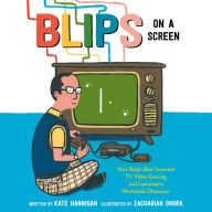 Blips on a Screen: How Ralph Baer Invented TV Video Gaming and Launched a Worldwide Obsession