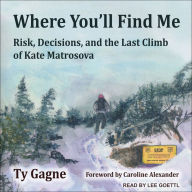 Where You'll Find Me: Risk, Decisions, and the Last Climb of Kate Matrosova