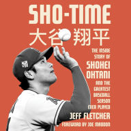 Sho-Time: The Inside Story of Shohei Ohtani and the Greatest Baseball Season Ever Played