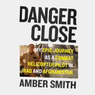 Danger Close: My Epic Journey As a Combat Helicopter Pilot in Iraq and Afghanistan