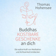 Buddhas kostbare Geschenke an dich: Die wahre Kraft von Meditation und Achtsamkeit entdecken