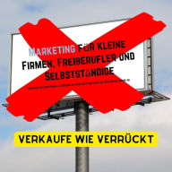 Boom! Verkaufe wie verrückt! Marketing für kleine Firmen, Freiberufler, Einzelunternehmen und Selbstständige: Gewinne neue Kunden, verdiene mehr Geld und hebe dich von der Masse ab