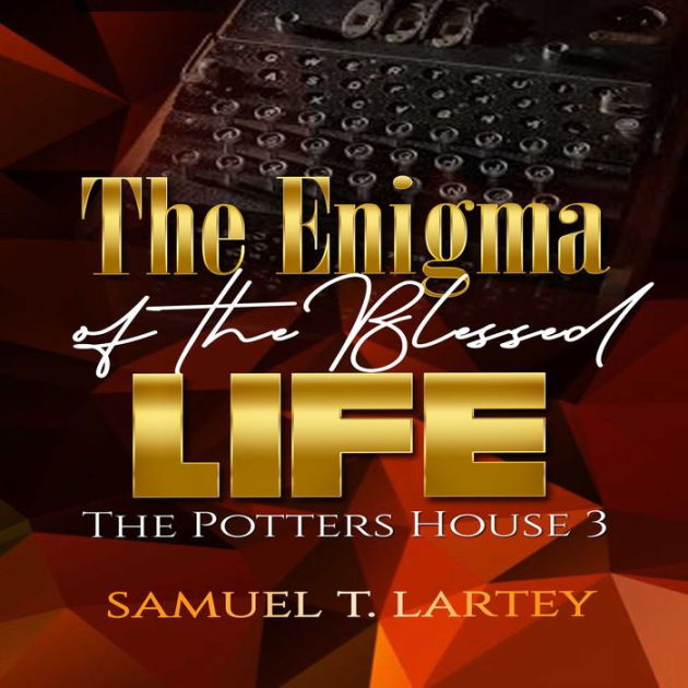 The Enigma of the Blessed Life The Potters House 3 by Samuel T Lartey