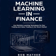 Machine Learning in Finance: Use Machine Learning Techniques for Day Trading and Value Trading in the Stock Market