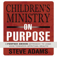 Children's Ministry on Purpose: A Purpose Driven Approach to Lead Kids toward Spiritual Health