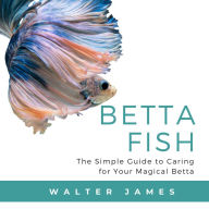 Betta Fish: The Simple Guide to Caring for Your Magical Betta