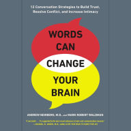 Words Can Change Your Brain: 12 Conversation Strategies to Build Trust, Resolve Conflict, and Increase Intimacy