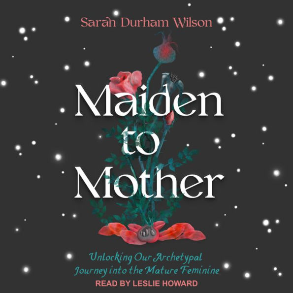 Maiden to Mother: Unlocking Our Archetypal Journey into the Mature Feminine