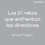 Los 27 retos que enfrentan los directivos: Soluciones graduales a casi todos sus problemas gerenciales