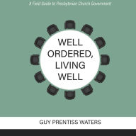 Well Ordered, Living Well: A Field Guide to Presbyterian Church Government