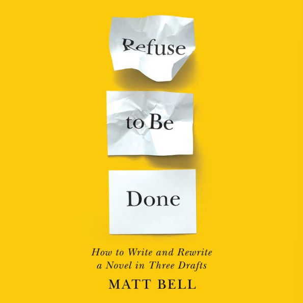 Refuse to Be Done: How to Write and Rewrite a Novel in Three Drafts