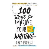 100 Ways to Improve Your Writing: Proven Professional Techniques for Writing With Style and Power